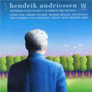 Hendrik Andriessen - Netherlands Radio Chamber Orchestra, Thierry Fischer , Michael Müller , Tinta Schmidt von Altenstadt, Henk Swinnen - Hendrik Andriessen mp3 album
