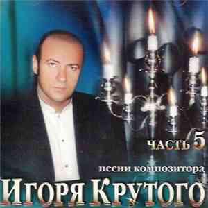 Игорь Крутой - Песни Композитора Игоря Крутого - Часть 5 mp3 album