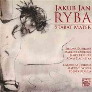Jakub Jan Ryba − Simona Šaturová, Markéta Cukrová, James Kryshak, Adam Plachetka, L’Armonia Terrena, Martinů Voices, Zdeněk Klauda - Stabat Mater mp3 album