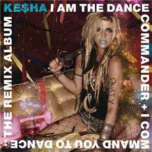 Ke$ha - I Am The Dance Commander + I Command You To Dance: The Remix Album mp3 album