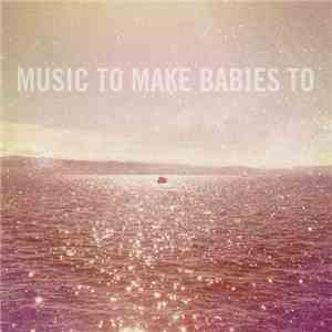 Music To Make Babies To - Music To Make Babies To mp3 album