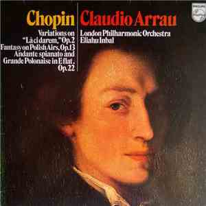 Chopin, Claudio Arrau, London Philharmonic Orchestra, Eliahu Inbal - Variations On "Là Ci Darem," Op. 2, Fantasy On Polish Airs, Op. 13, Andante Spianato And Grande Polonaise In E Flat, Op. 22 mp3 album