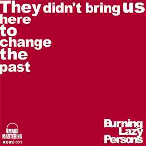 Burning Lazy Persons - They Didn't Bring Us Here To Change The Past mp3 album