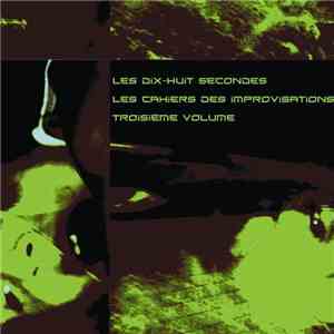 Les Dix-Huit Secondes - Les Cahiers Des Improvisations Troisième Volume mp3 album