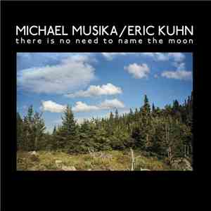 Michael Musika, Eric Kuhn - There Is No Need To Name The Moon mp3 album
