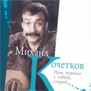 Михаил Кочетков - Нам Повезло С Тобой, Старик... mp3 album