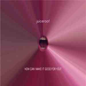 Juiceroof - How Can I Make It Good For You? mp3 album