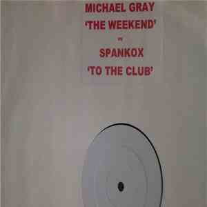 Michael Gray Vs Spankox - Michael Gray 'The Weekend' Vs Spankox 'To The Club' (White Label) mp3 album