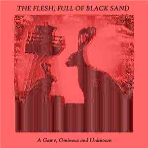 The Flesh, Full Of Black Sand - A Game, Ominous And Unknown mp3 album
