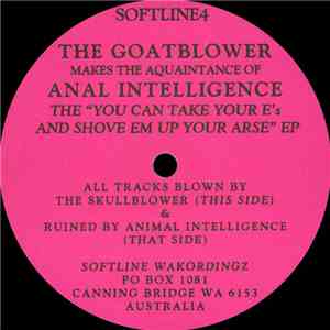 The Goatblower Makes The Aquaintance Of Anal Intelligence - The "You Can Take Your E's And Shove Em Up Your Arse" E.P. mp3 album