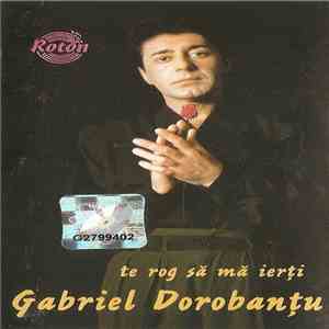 Gabriel Dorobanțu - Te Rog Să Mă Ierți mp3 album
