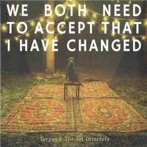 Torpus & The Art Directors - We Both Need to Accept That I Have Changed mp3 album