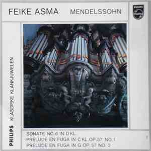 Feike Asma Plays Mendelssohn - Sonate No. 6 In D - Prelude En Fuga In C Kl. Op. 37 No.1 - Prelude En Fuga In G Op. 37 No.2 mp3 album
