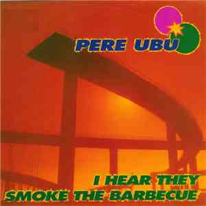 Pere Ubu - I Hear They Smoke The Barbecue mp3 album