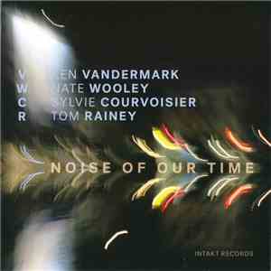 VWCR, Ken Vandermark · Nate Wooley · Sylvie Courvoisier · Tom Rainey - Noise Of Our Time mp3 album