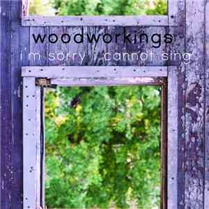 Woodworkings - I'm Sorry I Cannot Sing mp3 album