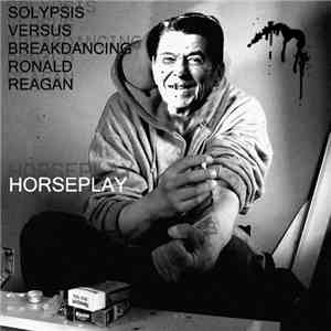Solypsis Versus Breakdancing Ronald Reagan - Horseplay mp3 album