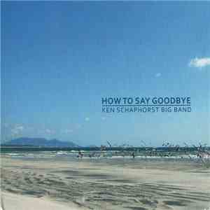 Ken Schaphorst Big Band - How To Say Goodbye mp3 album