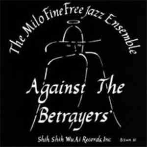 The Milo Fine Free Jazz Ensemble - Against The Betrayers mp3 album