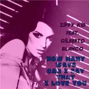 Zippy Kid Featuring Gilberto Blanco - How Many Ways Can I Say That I Love You mp3 album