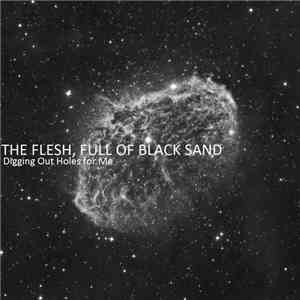 The Flesh, Full Of Black Sand - Digging Out Holes For Me mp3 album