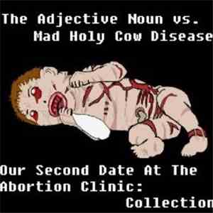 The Adjective Noun vs. Mad Holy Cow Disease - Our Second Date At The Abortion Clinic: Collection mp3 album