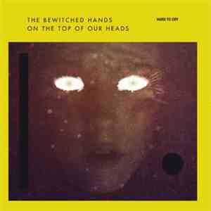 The Bewitched Hands On The Top Of Our Heads - Hard To Cry mp3 album