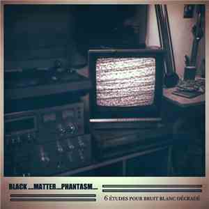 Black Matter Phantasm - 6 études Pour Bruit Blanc Dégradé mp3 album