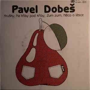 Pavel Dobeš - Hrušky / Na Hřiby Pod Křiby / Zum Zum / Něco O Lásce mp3 album