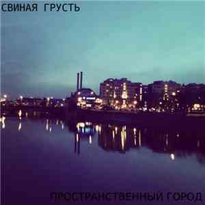 Свиная грусть - Пространственный город mp3 album