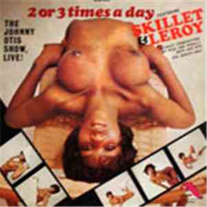 The Johnny Otis Show Live! Featuring Skillet & Leroy - 2 Or 3 Times A Day mp3 album