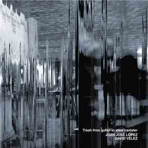 Juan Jose López, David Velez - Trash Fires Gutter In Steel Canister mp3 album
