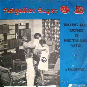 Brigadier Super O D - Woye Me Bone A Metu Wo Wig - Felicia mp3 album