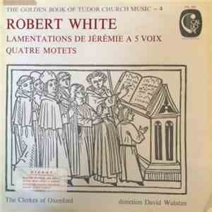 Robert White  / The Clerkes Of Oxenford conducted by David Wulstan - Lamentations de Jérémie À 5 Voix, Quatre Motets mp3 album