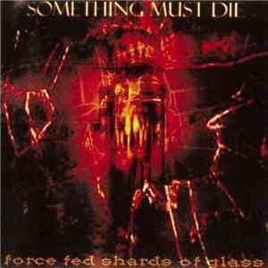 Something Must Die - Force Fed Shards Of Glass mp3 album