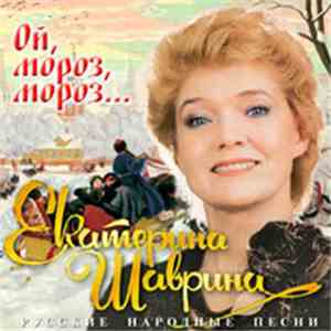Екатерина Шаврина - Ой, Мороз, Мороз... - Русские Народные Песни mp3 album